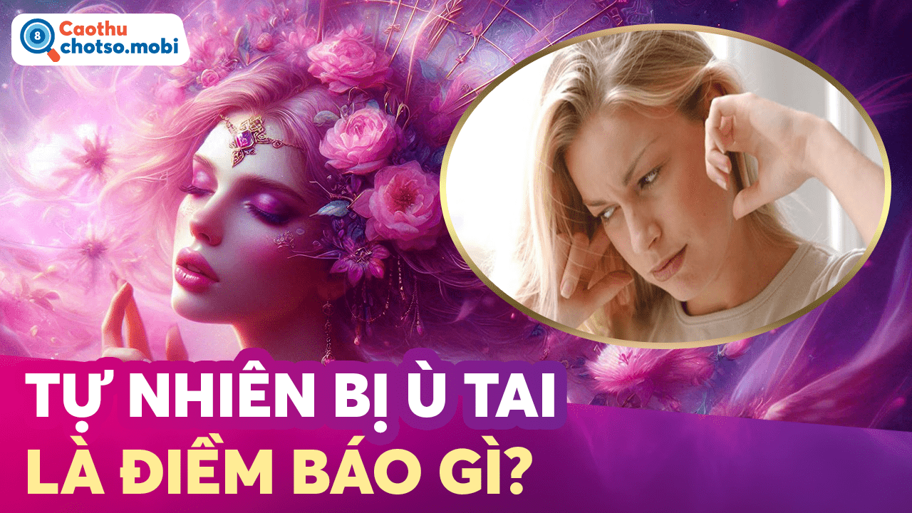 Tự nhiên bị ù tai là điềm gì, nên đánh số mấy?